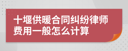 十堰供暖合同纠纷律师费用一般怎么计算
