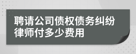 聘请公司债权债务纠纷律师付多少费用