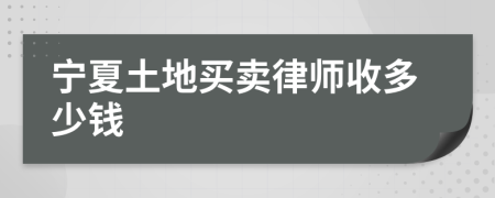 宁夏土地买卖律师收多少钱