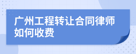 广州工程转让合同律师如何收费