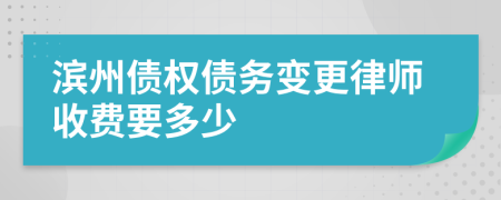 滨州债权债务变更律师收费要多少