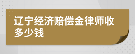 辽宁经济赔偿金律师收多少钱