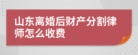 山东离婚后财产分割律师怎么收费