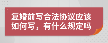 复婚前写合法协议应该如何写，有什么规定吗