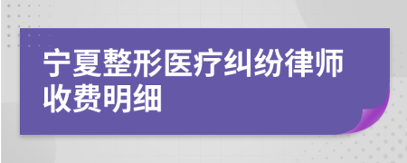 宁夏整形医疗纠纷律师收费明细