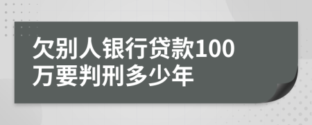 欠别人银行贷款100万要判刑多少年