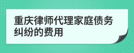 重庆律师代理家庭债务纠纷的费用