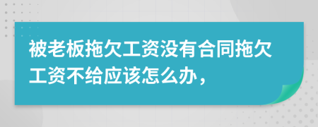 被老板拖欠工资没有合同拖欠工资不给应该怎么办，