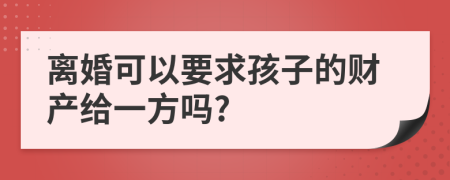 离婚可以要求孩子的财产给一方吗?