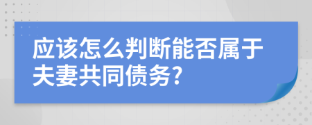 应该怎么判断能否属于夫妻共同债务?