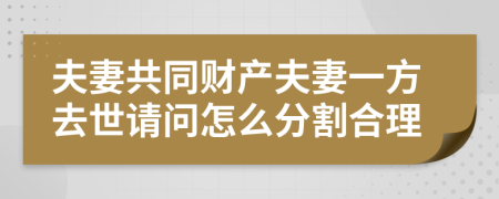 夫妻共同财产夫妻一方去世请问怎么分割合理