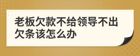 老板欠款不给领导不出欠条该怎么办