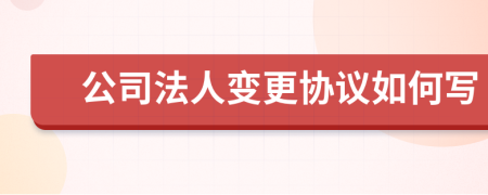 公司法人变更协议如何写