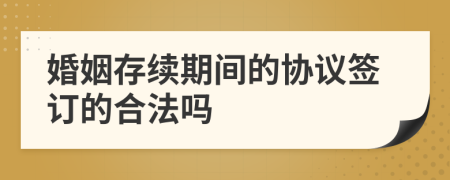 婚姻存续期间的协议签订的合法吗