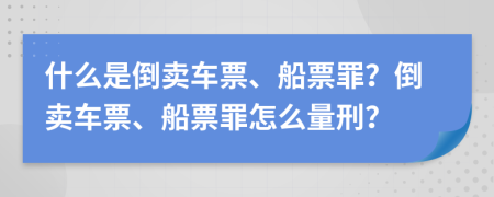 什么是倒卖车票、船票罪？倒卖车票、船票罪怎么量刑？