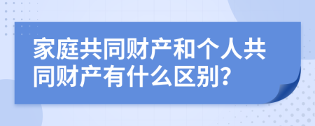 家庭共同财产和个人共同财产有什么区别？