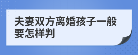 夫妻双方离婚孩子一般要怎样判