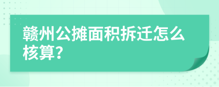 赣州公摊面积拆迁怎么核算？