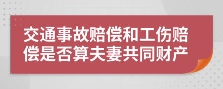 交通事故赔偿和工伤赔偿是否算夫妻共同财产