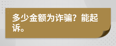 多少金额为诈骗？能起诉。