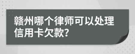 赣州哪个律师可以处理信用卡欠款？