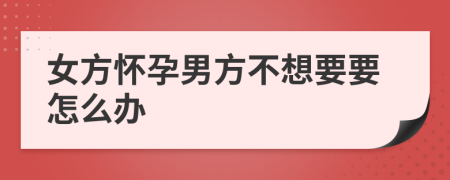 女方怀孕男方不想要要怎么办