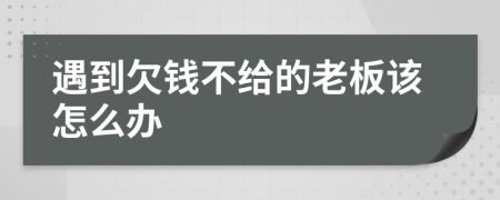 遇到欠钱不给的老板该怎么办