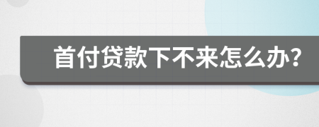 首付贷款下不来怎么办？