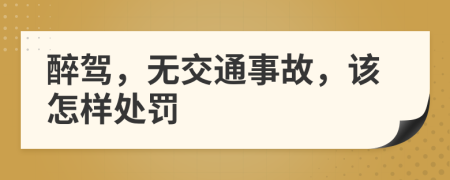 醉驾，无交通事故，该怎样处罚