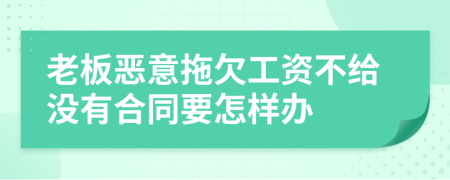 老板恶意拖欠工资不给没有合同要怎样办