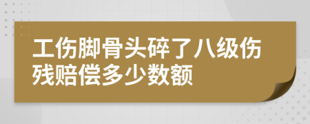 工伤脚骨头碎了八级伤残赔偿多少数额