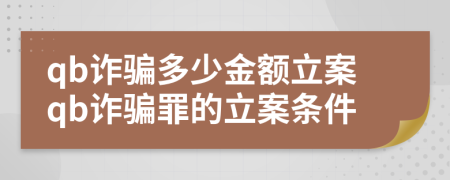 qb诈骗多少金额立案qb诈骗罪的立案条件