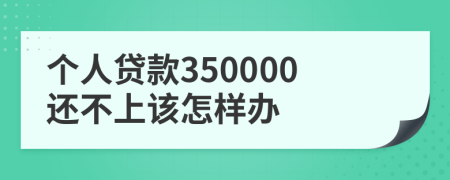 个人贷款350000还不上该怎样办