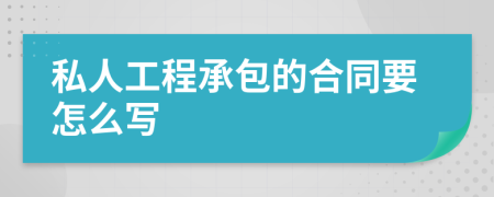 私人工程承包的合同要怎么写