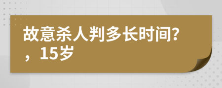 故意杀人判多长时间？，15岁