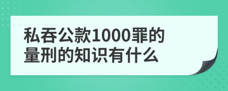 私吞公款1000罪的量刑的知识有什么