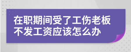 在职期间受了工伤老板不发工资应该怎么办