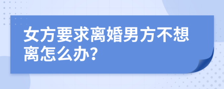 女方要求离婚男方不想离怎么办？