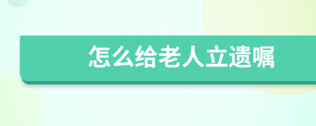 怎么给老人立遗嘱