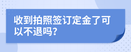 收到拍照签订定金了可以不退吗？