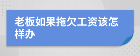 老板如果拖欠工资该怎样办