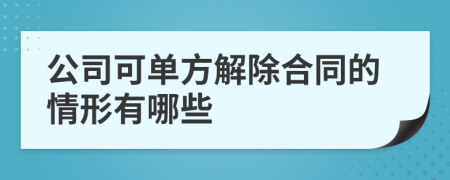 公司可单方解除合同的情形有哪些