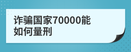 诈骗国家70000能如何量刑