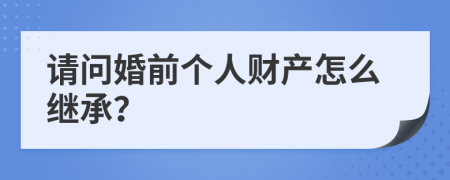 请问婚前个人财产怎么继承？