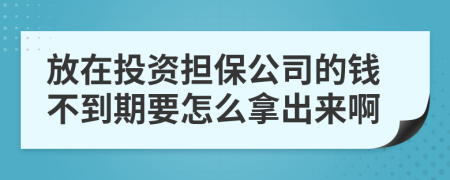 放在投资担保公司的钱不到期要怎么拿出来啊