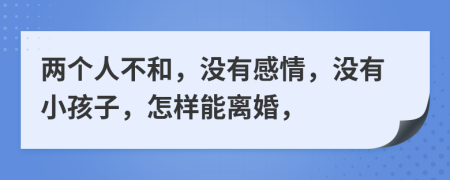 两个人不和，没有感情，没有小孩子，怎样能离婚，