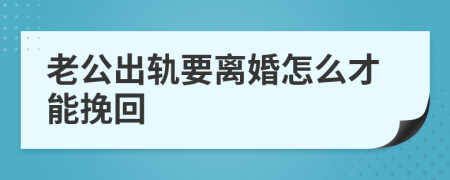 老公出轨要离婚怎么才能挽回