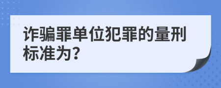 诈骗罪单位犯罪的量刑标准为？