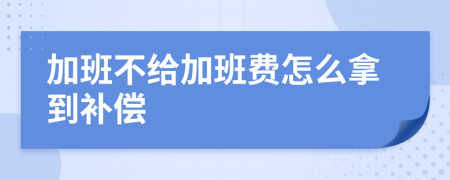 加班不给加班费怎么拿到补偿