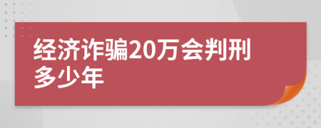 经济诈骗20万会判刑多少年